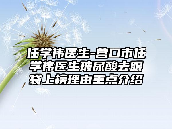 任学伟医生-营口市任学伟医生玻尿酸去眼袋上榜理由重点介绍