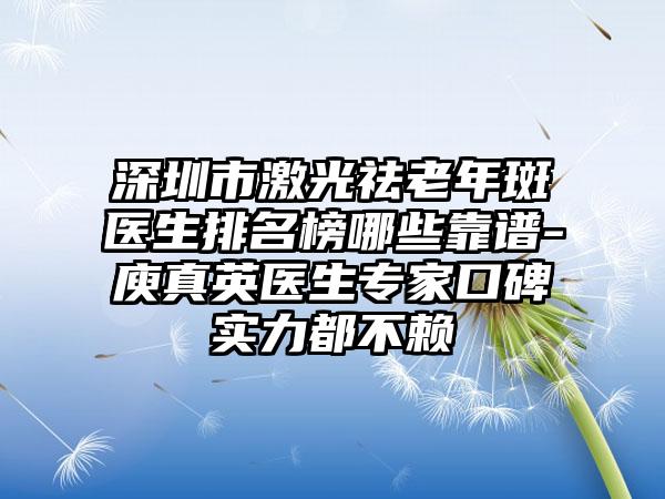 深圳市激光祛老年斑医生排名榜哪些靠谱-庾真英医生专家口碑实力都不赖