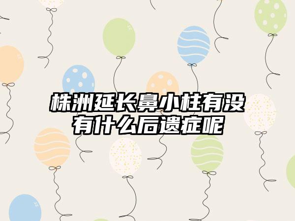 株洲延长鼻小柱有没有什么后遗症呢