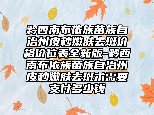 黔西南布依族苗族自治州皮秒嫩肤去斑价格价位表全新版-黔西南布依族苗族自治州皮秒嫩肤去斑术需要支付多少钱