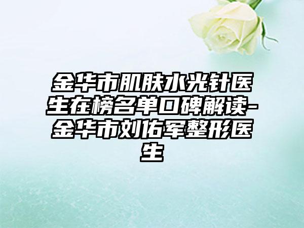 金华市肌肤水光针医生在榜名单口碑解读-金华市刘佑军整形医生