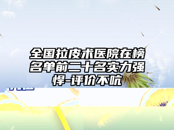 全国拉皮术医院在榜名单前二十名实力强悍-评价不吭