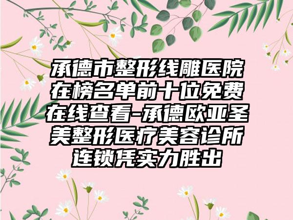 承德市整形线雕医院在榜名单前十位免费在线查看-承德欧亚圣美整形医疗美容诊所连锁凭实力胜出