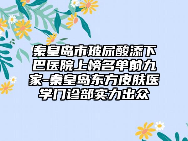 秦皇岛市玻尿酸添下巴医院上榜名单前九家-秦皇岛东方皮肤医学门诊部实力出众