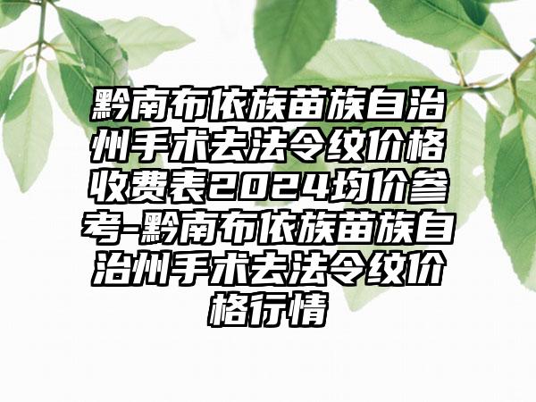 黔南布依族苗族自治州手术去法令纹价格收费表2024均价参考-黔南布依族苗族自治州手术去法令纹价格行情