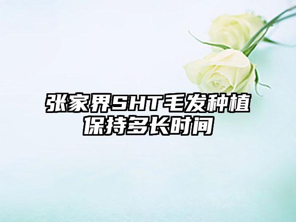 张家界SHT毛发种植保持多长时间