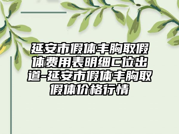 延安市假体丰胸取假体费用表明细C位出道-延安市假体丰胸取假体价格行情