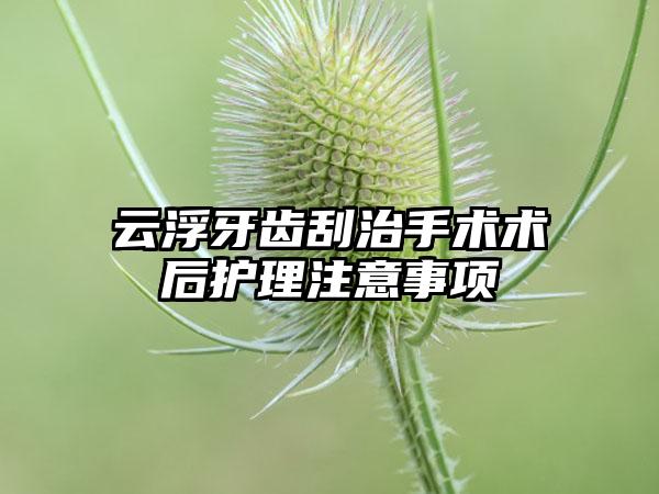 云浮牙齿刮治手术术后护理注意事项