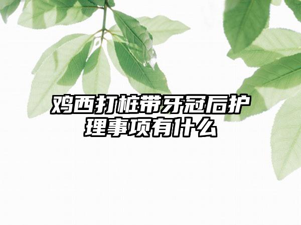 鸡西打桩带牙冠后护理事项有什么