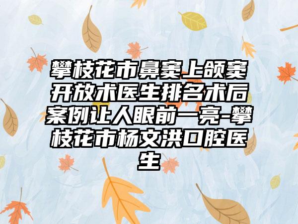 攀枝花市鼻窦上颌窦开放术医生排名术后案例让人眼前一亮-攀枝花市杨文洪口腔医生