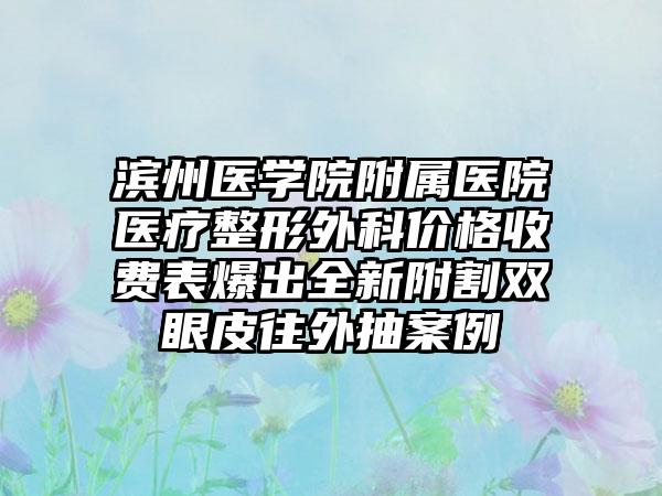 滨州医学院附属医院医疗整形外科价格收费表爆出全新附割双眼皮往外抽案例