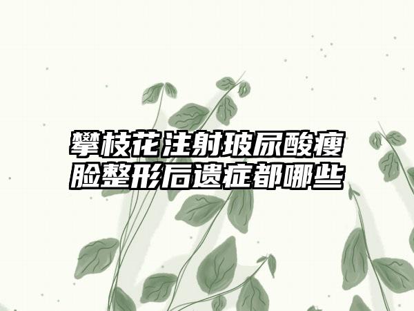 攀枝花注射玻尿酸瘦脸整形后遗症都哪些