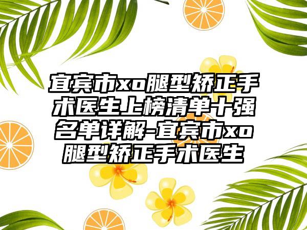 宜宾市xo腿型矫正手术医生上榜清单十强名单详解-宜宾市xo腿型矫正手术医生