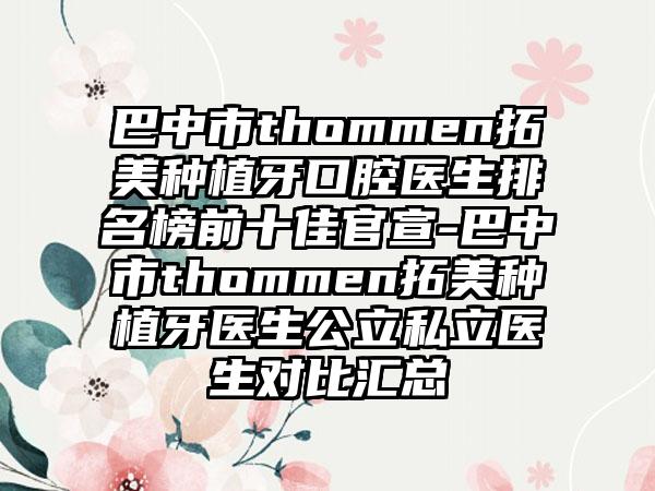 巴中市thommen拓美种植牙口腔医生排名榜前十佳官宣-巴中市thommen拓美种植牙医生公立私立医生对比汇总