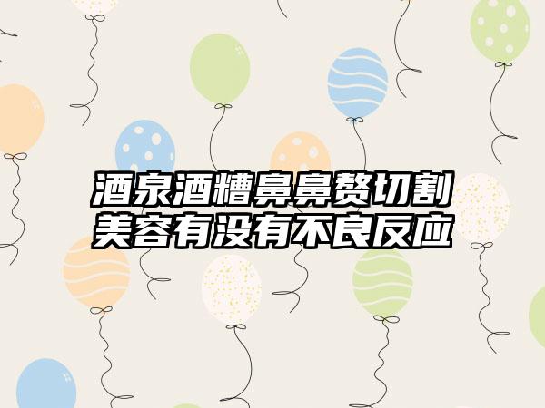 酒泉酒糟鼻鼻赘切割美容有没有不良反应