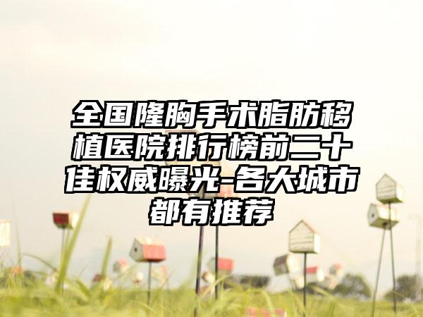 全国隆胸手术脂肪移植医院排行榜前二十佳权威曝光-各大城市都有推荐