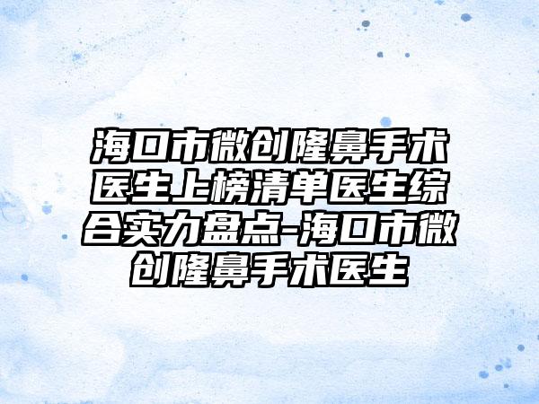 海口市微创隆鼻手术医生上榜清单医生综合实力盘点-海口市微创隆鼻手术医生