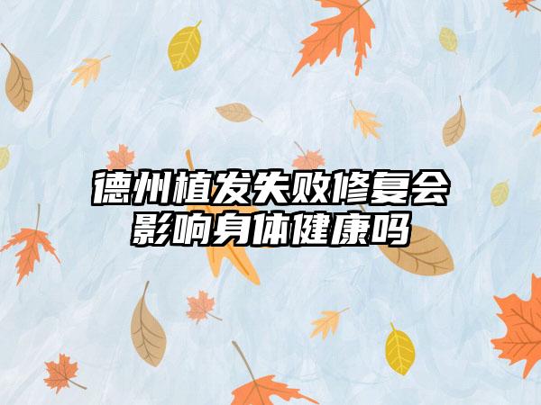 德州植发失败修复会影响身体健康吗