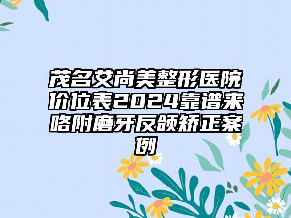 茂名艾尚美整形医院价位表2024靠谱来咯附磨牙反颌矫正案例