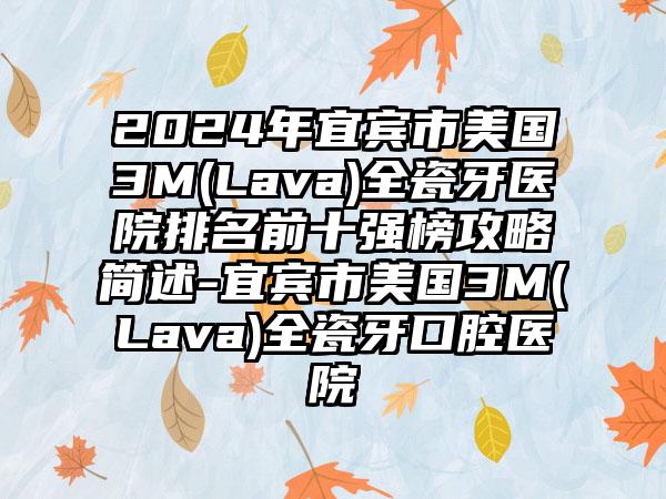 2024年宜宾市美国3M(Lava)全瓷牙医院排名前十强榜攻略简述-宜宾市美国3M(Lava)全瓷牙口腔医院