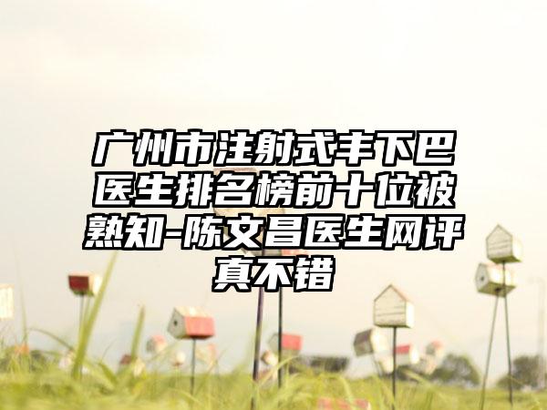 广州市注射式丰下巴医生排名榜前十位被熟知-陈文昌医生网评真不错