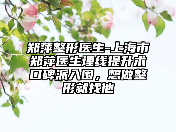 郑萍整形医生-上海市郑萍医生埋线提升术口碑派入围，想做整形就找他