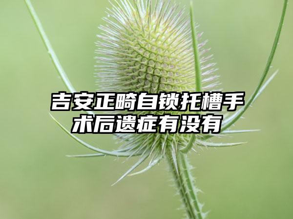 吉安正畸自锁托槽手术后遗症有没有