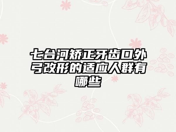 七台河矫正牙齿口外弓改形的适应人群有哪些