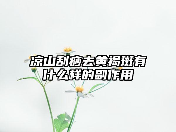 凉山刮痧去黄褐斑有什么样的副作用