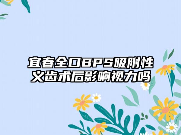 宜春全口BPS吸附性义齿术后影响视力吗