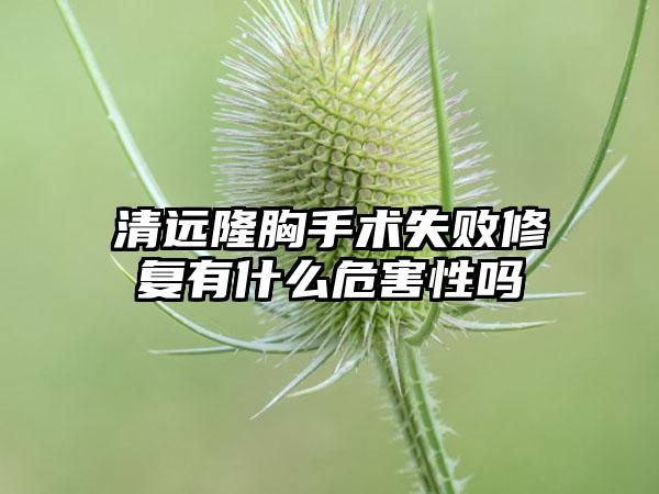 清远隆胸手术失败修复有什么危害性吗