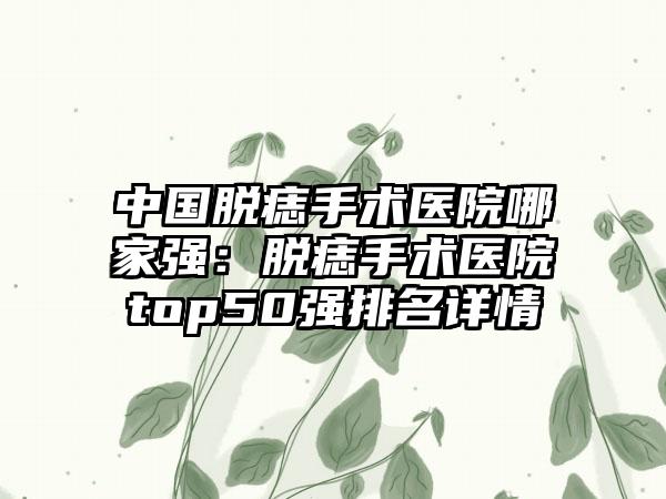 中国脱痣手术医院哪家强：脱痣手术医院top50强排名详情