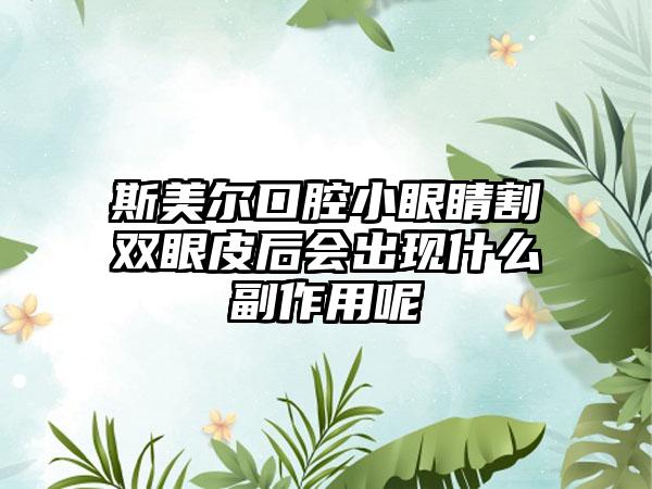 斯美尔口腔小眼睛割双眼皮后会出现什么副作用呢