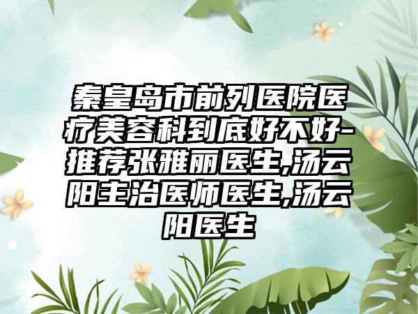 秦皇岛市前列医院医疗美容科到底好不好-推荐张雅丽医生,汤云阳主治医师医生,汤云阳医生