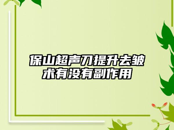 保山超声刀提升去皱术有没有副作用