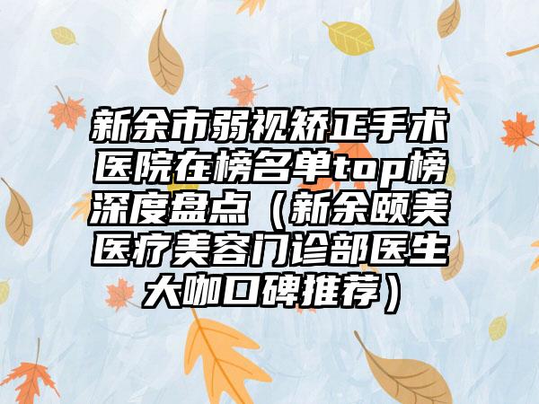 新余市弱视矫正手术医院在榜名单top榜深度盘点（新余颐美医疗美容门诊部医生大咖口碑推荐）