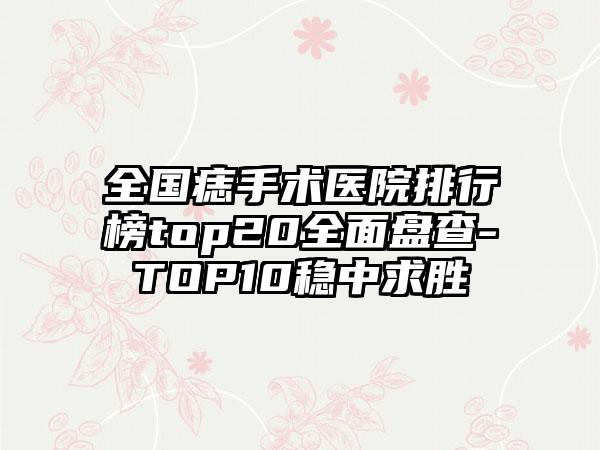 全国痣手术医院排行榜top20全面盘查-TOP10稳中求胜