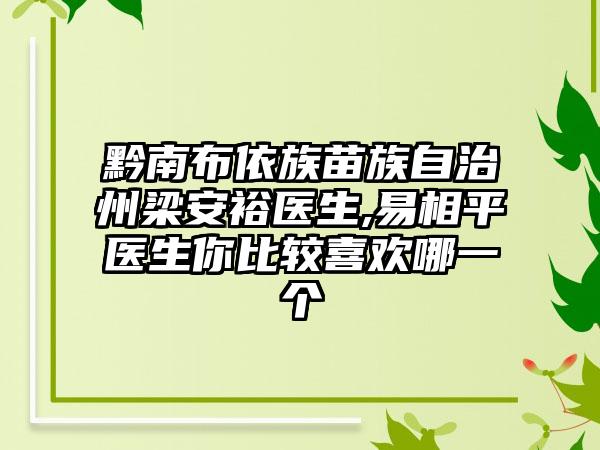 黔南布依族苗族自治州梁安裕医生,易相平医生你比较喜欢哪一个