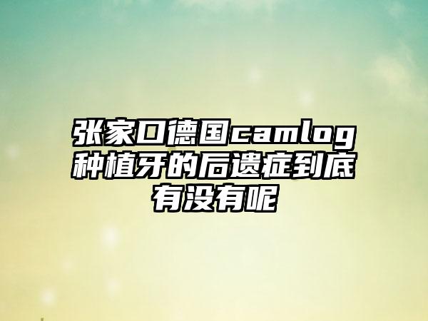 张家口德国camlog种植牙的后遗症到底有没有呢