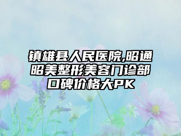 镇雄县人民医院,昭通昭美整形美容门诊部口碑价格大PK