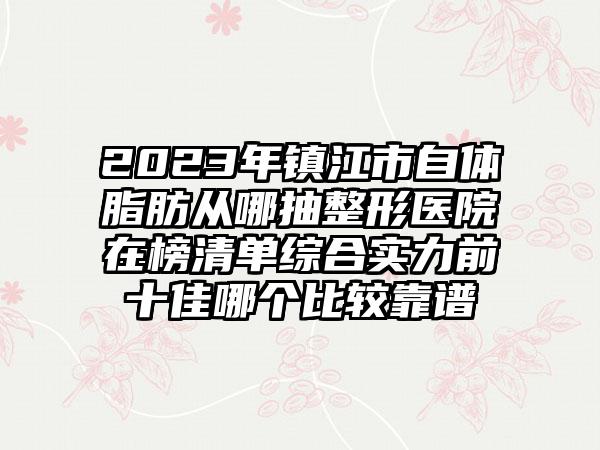 2023年镇江市自体脂肪从哪抽整形医院在榜清单综合实力前十佳哪个比较靠谱