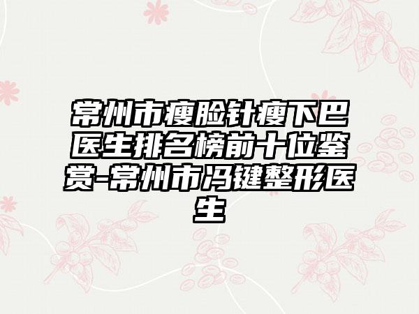 常州市瘦脸针瘦下巴医生排名榜前十位鉴赏-常州市冯键整形医生