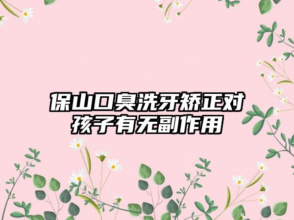 保山口臭洗牙矫正对孩子有无副作用