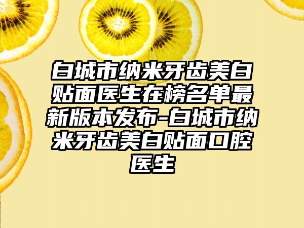 白城市纳米牙齿美白贴面医生在榜名单最新版本发布-白城市纳米牙齿美白贴面口腔医生