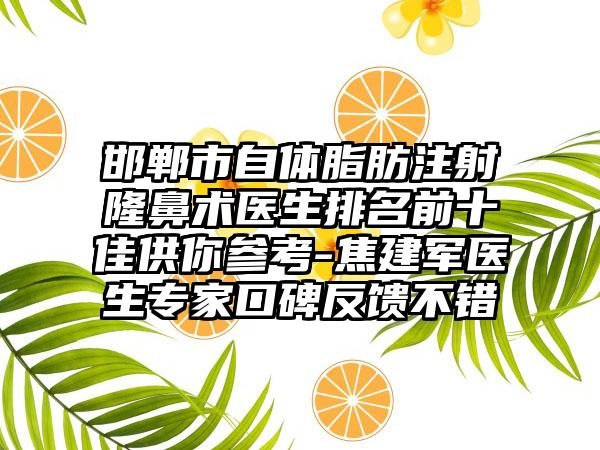 邯郸市自体脂肪注射隆鼻术医生排名前十佳供你参考-焦建军医生专家口碑反馈不错