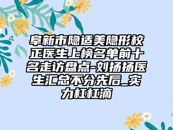 阜新市隐适美隐形校正医生上榜名单前十名走访盘点-刘扬扬医生汇总不分先后_实力杠杠滴