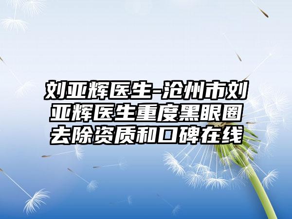 刘亚辉医生-沧州市刘亚辉医生重度黑眼圈去除资质和口碑在线