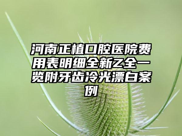 河南正植口腔医院费用表明细全新Z全一览附牙齿冷光漂白案例