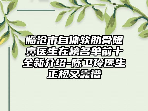 临沧市自体软肋骨隆鼻医生在榜名单前十全新介绍-陈卫玲医生正规又靠谱