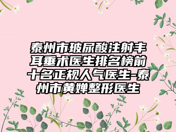 泰州市玻尿酸注射丰耳垂术医生排名榜前十名正规人气医生-泰州市黄婵整形医生